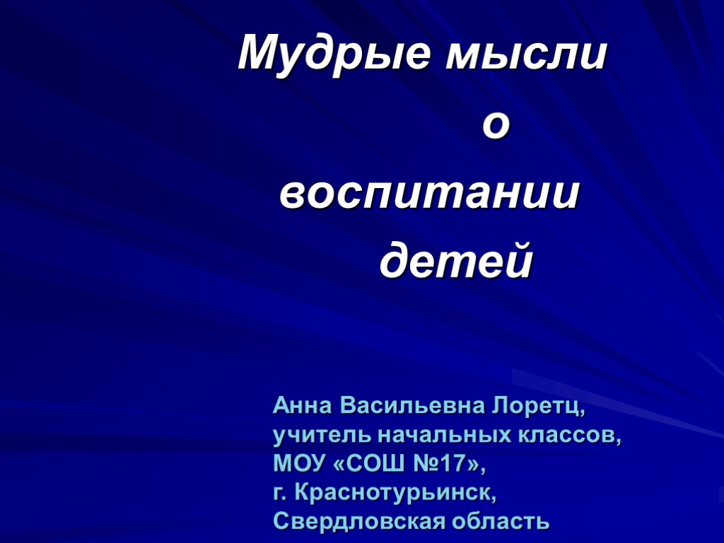 Мудрые мысли о воспитании детей Анна Васильевна Лоретц, учитель начальных классов, МОУ «СОШ №17»,